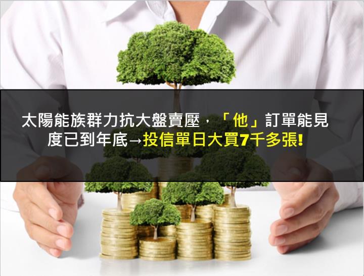 【籌碼K晨報】太陽能族群力抗大盤賣壓，「他」訂單能見度已到年底→投信單日大買7千多張!