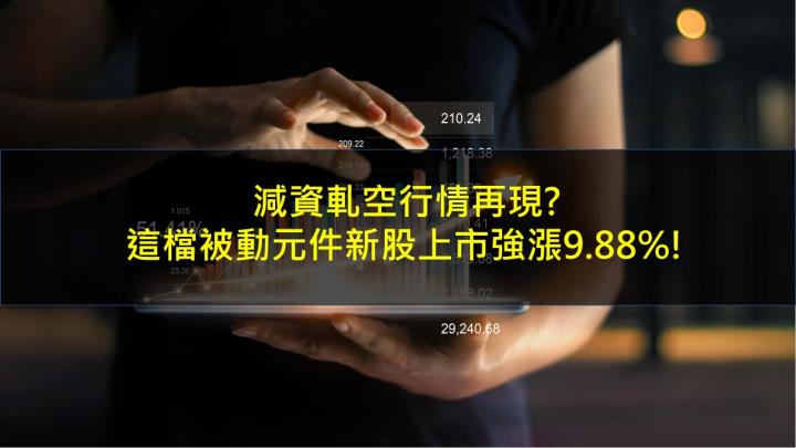 減資軋空行情再現?這檔被動元件新股上市強漲9.88％!