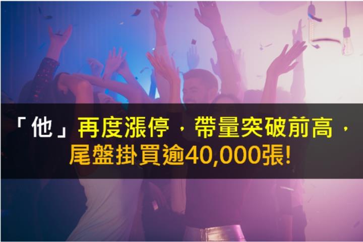 【籌碼K晨報】「他」再度漲停，帶量突破前高，尾盤掛買逾40,000張!