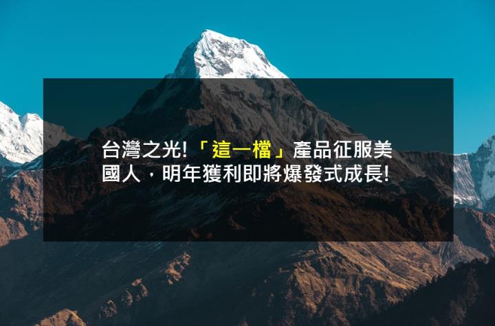 台灣之光!「這一檔」產品征服美國人，明年獲利即將爆發式成長!