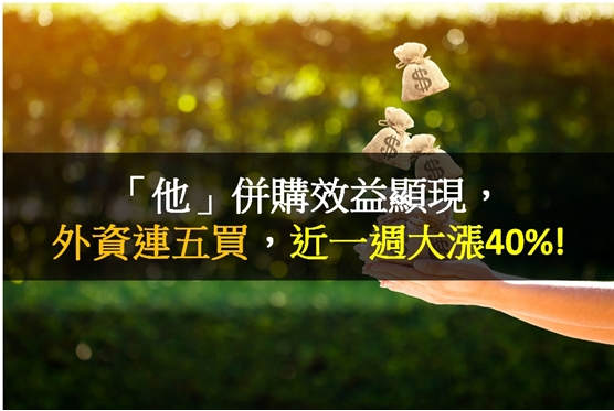 「他」併購效益顯現，外資連五買，近一週大漲40％!