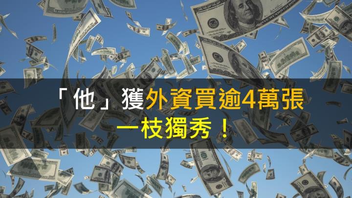 【籌碼K晨報】「他」獲外資買逾4萬張,一枝獨秀!