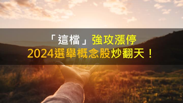 「這檔」強攻漲停,2024選舉概念股炒翻天!