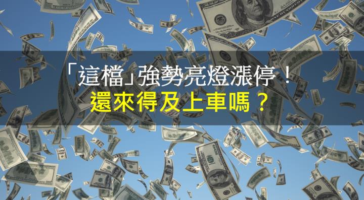 【籌碼K晨報】「這檔」強勢亮燈漲停！還來得及上車嗎?