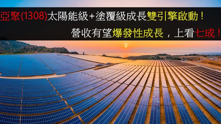 【研究報告】亞聚(1308)太陽能級+塗覆級成長雙引擎啟動 !    營收有望爆發性成長，上看七成 !