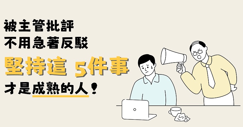 被主管批評，不用急著反駁、找藉口，只要堅持住「這 5件事」，才會是上司眼中「成熟」的人！