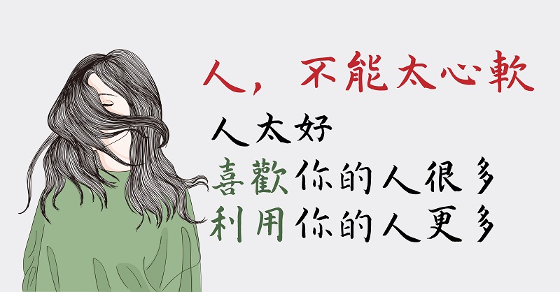 人，不能太心軟！ 人太好 「喜歡」你的人很多，但想「利用」你的人更多！