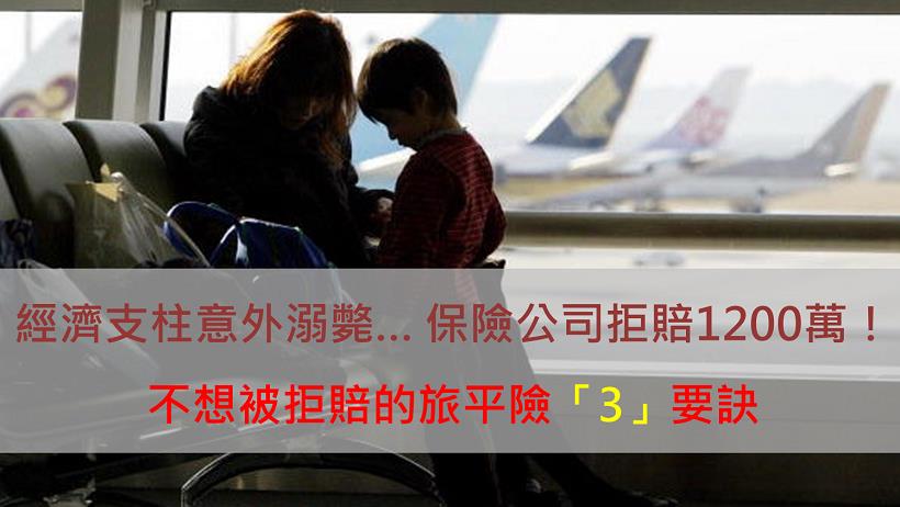 經濟支柱意外溺斃 保險公司拒賠1200萬的保險金 不被拒賠的旅平險「3」要訣