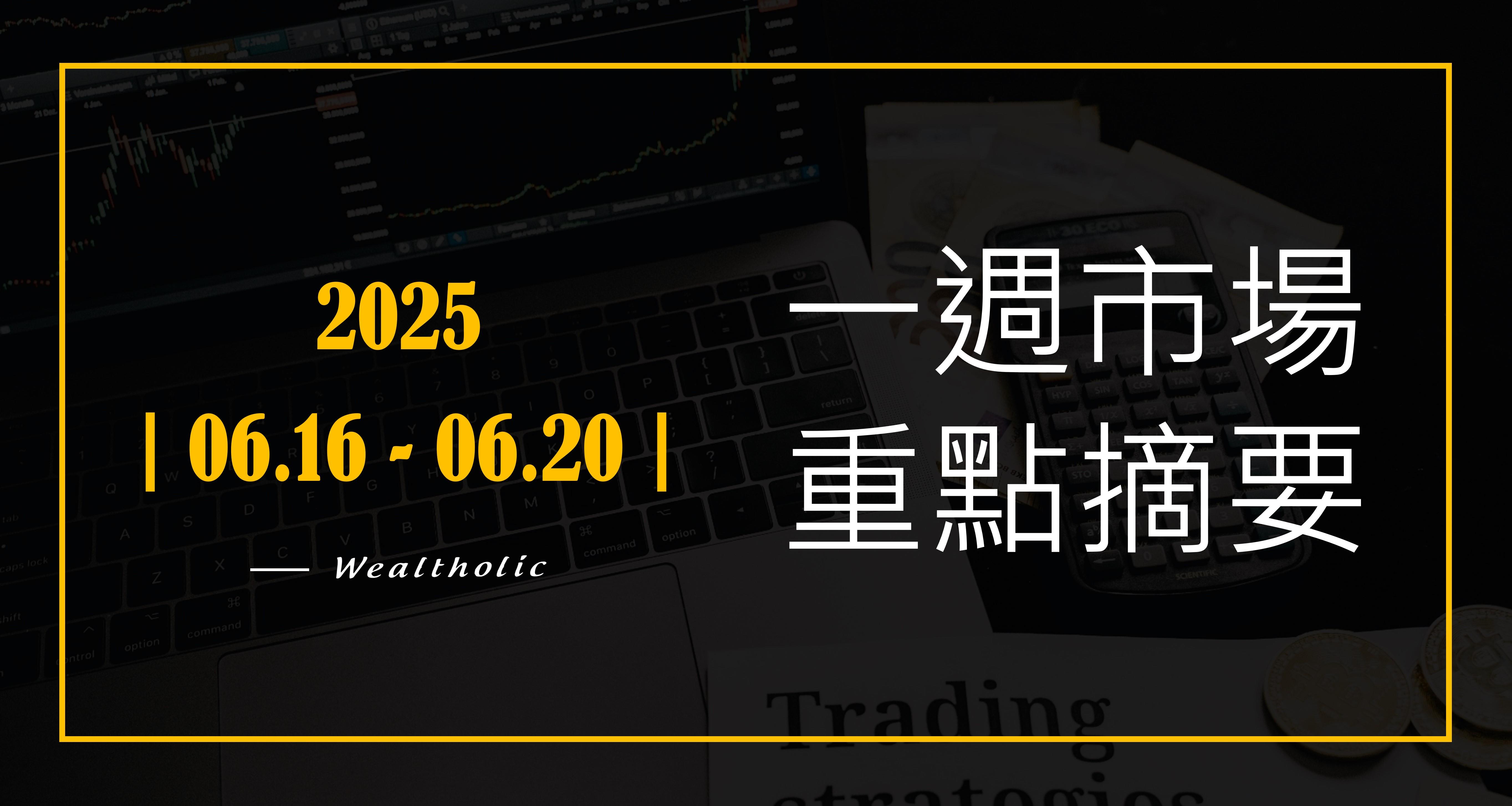 投資癮】2025|0623-0627|市場重點周報-投資癮Wealtholic | CMoney投資網誌