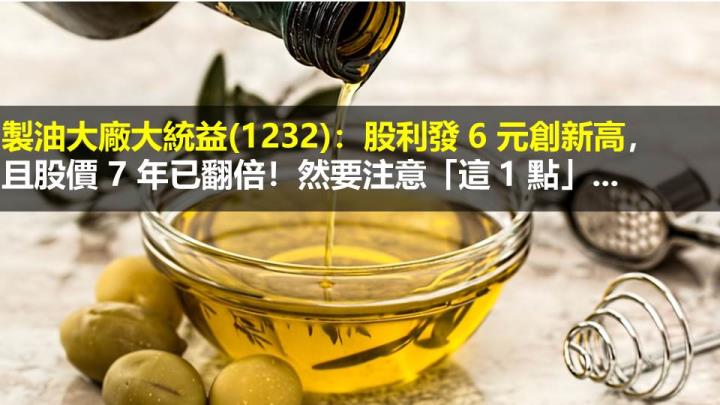 製油大廠大統益(1232)：股利發 6 元創新高，且股價 7 年已翻倍！然要注意「這 1 點」...