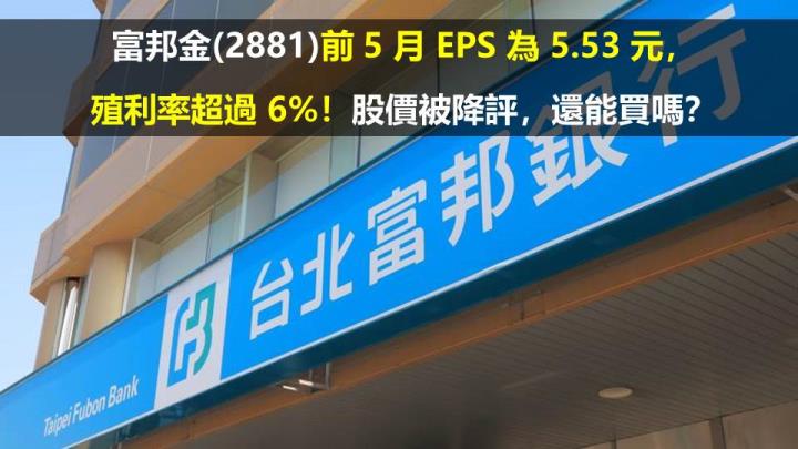 富邦金(2881)前 5 月 EPS 為 5.53 元，殖利率超過 6％！股價被降評，還能買嗎？
