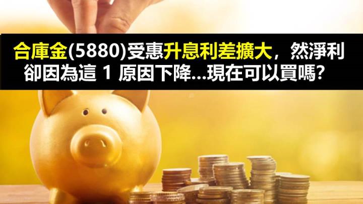 合庫金(5880)受惠升息 利差擴大，然淨利卻因為這 1 原因下降...現在可以買嗎？