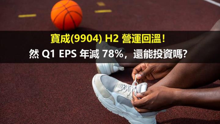 寶成(9904) H2 營運回溫！然 Q1 EPS 年減 78％，還能投資嗎？