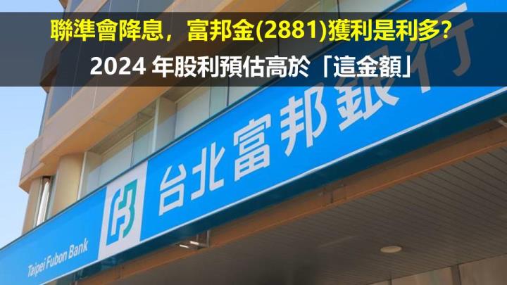 聯準會降息，富邦金(2881)獲利是利多？2024 年股利預估高於「這金額」
