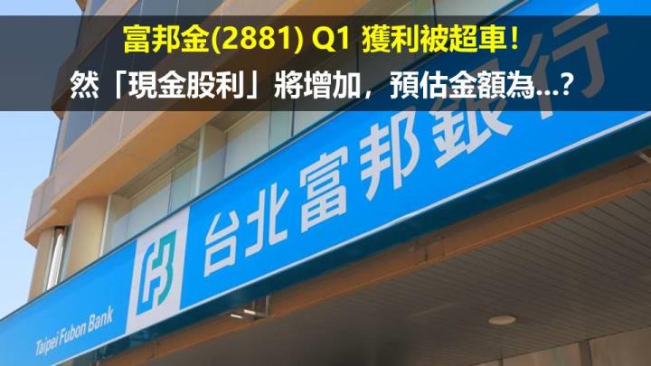 富邦金(2881) Q1 獲利被超車！然「現金股利」將增加，預估金額為...？