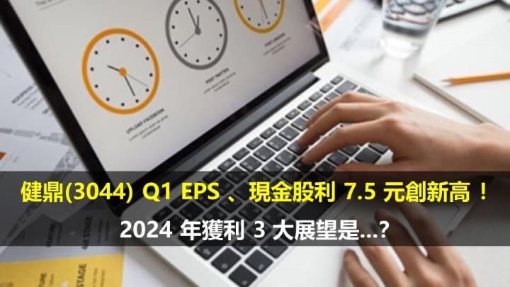 健鼎(3044) 第一季 EPS 、「現金股利 7.5 元」創新高 ！2024 年獲利 3 大展望是...？