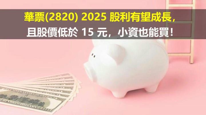 華票(2820) 2025 股利有望成長，且股價低於 15 元，小資也能買！