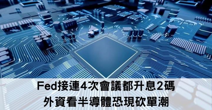 Fed接連4次會議都升息2碼,外資看半導體恐現砍單潮