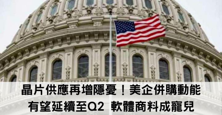 【美股新聞】晶片供應再增隱憂！美企併購動能有望延續至Q2 軟體商料成寵兒