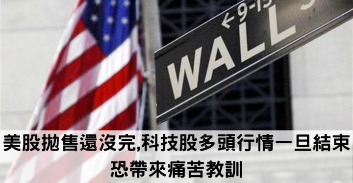 美股拋售還沒完,科技股多頭行情一旦結束 恐帶來痛苦教訓