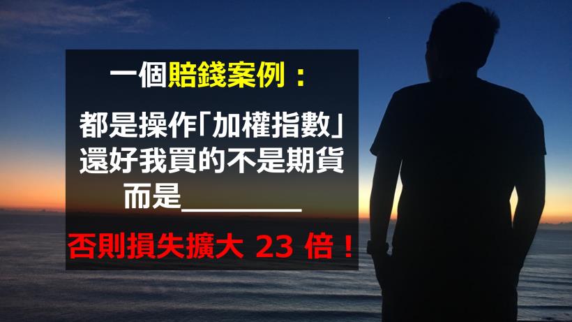 一個賠錢案例：都是操作「加權指數」，還好我買的不是期貨，而是____否則損失擴大 23 倍！