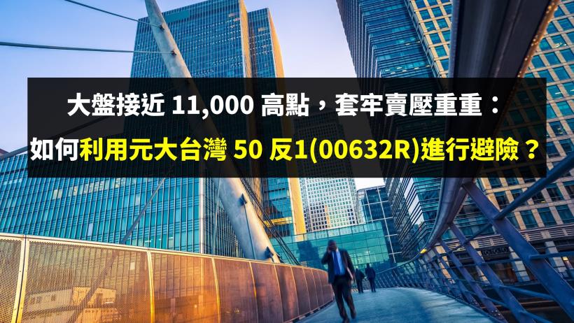 大盤接近 11,000 高點，套牢賣壓重重：如何利用元大台灣 50 反1(00632R)進行避險？