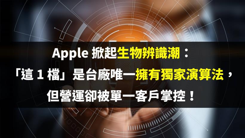 Apple 掀起生物辨識潮：「這 1 檔」是台廠唯一擁有獨家演算法，但營運卻被單一客戶掌控！