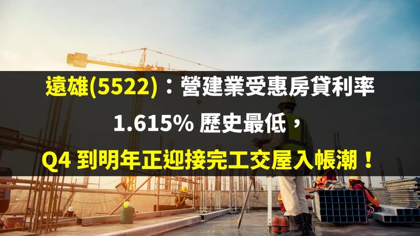 遠雄(5522)：營建業受惠房貸利率 1.615％ 歷史最低，Q4 到明年正迎接完工交屋入帳潮！