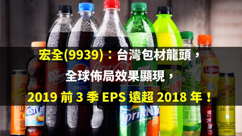 宏全(9939)：台灣包材龍頭，全球佈局效果顯現，2019 前 3 季 EPS 遠超 2018 年！