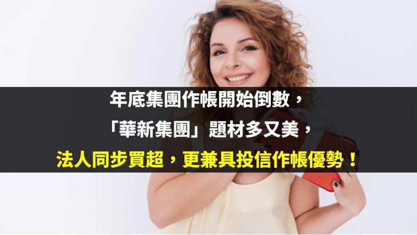 年底集團作帳開始倒數，「華新集團」題材多又美；法人同步買超，更兼具投信作帳優勢！