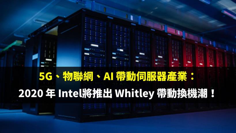 5G、物聯網、AI 帶動伺服器產業：2020 年 Intel 將推出 Whitley 帶來換機潮！