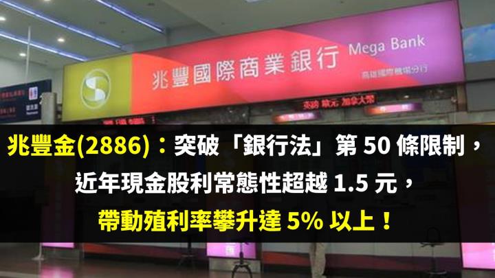 兆豐金(2886)：突破「銀行法」第 50 條限制，近年現金股利常態性超越 1.5 元，帶動殖利率攀升達 5％ 以上！