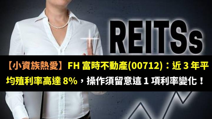 【小資族熱愛】FH 富時不動產(00712)：近 3 年平均殖利率高達 8％，操作須留意這 1 項利率變化！