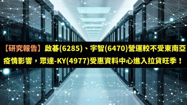 【研究報告】啟碁(6285)、宇智(6470)營運較不受東南亞疫情影響，眾達-KY(4977)受惠資料中心進入拉貨旺季！