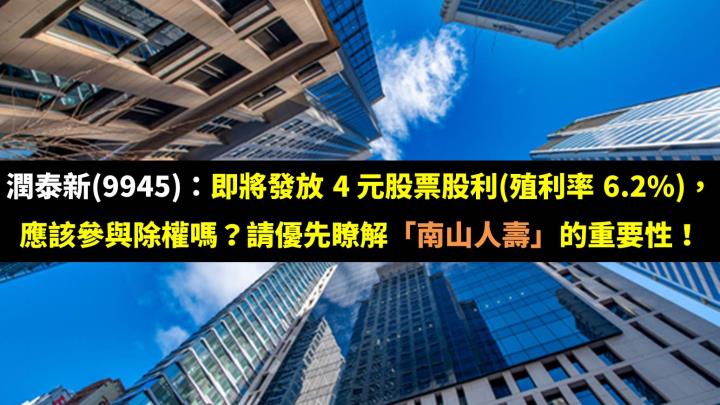 潤泰新(9945)：即將發放 4 元股票股利(殖利率 6.2％)，應該參與除權嗎？請優先瞭解「南山人壽」的重要性！