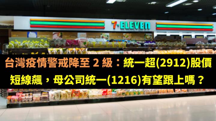 台灣疫情警戒降至 2 級：統一超(2912)股價短線飆，母公司統一(1216)有望跟上嗎？
