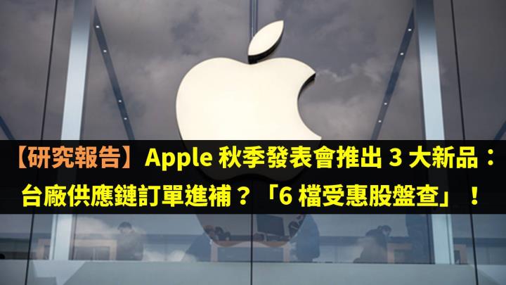 【研究報告】Apple 秋季發表會推出 3 大新品：台廠供應鏈訂單進補？「6 檔受惠股盤查」！