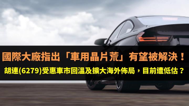 國際大廠指出「車用晶片荒」有望被解決！胡連(6279)受惠車市回溫及擴大海外佈局，目前遭低估？