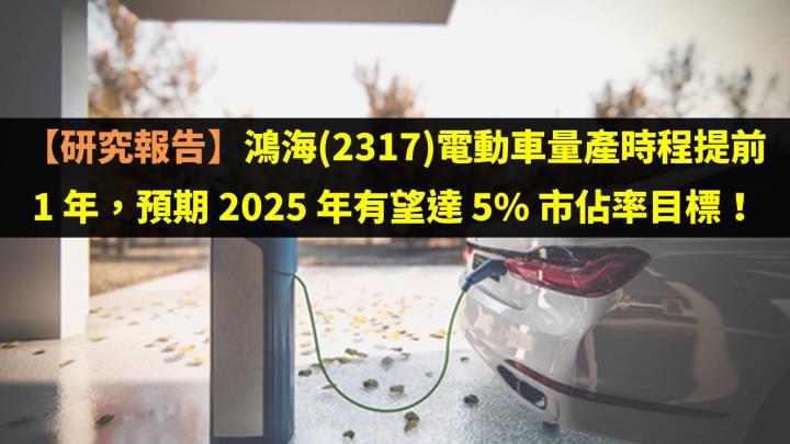 【研究報告】鴻海(2317)電動車量產時程提前 1 年，預期 2025 年有望達 5％ 市佔率目標！