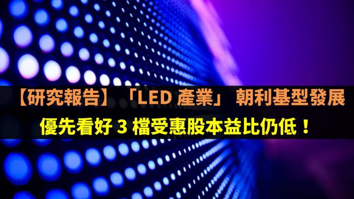 【研究報告】「LED 產業」朝利基型發展，優先看好 3 檔受惠股本益比仍低！