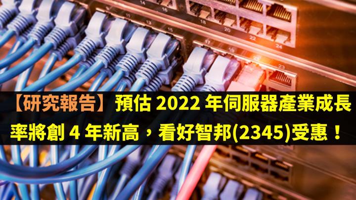 【研究報告】預估 2022 年伺服器產業成長率將創 4 年新高，看好智邦(2345)受惠！