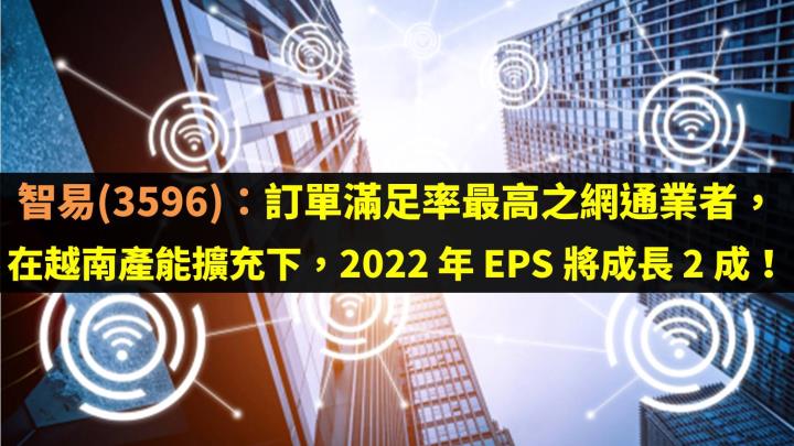 智易(3596)：訂單滿足率最高之網通業者，在越南產能擴充下預估 2022 年 EPS 將成長 2 成！