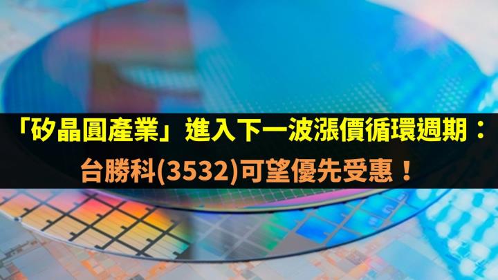 「矽晶圓產業」進入下一波漲價循環週期：台勝科(3532)可望優先受惠！