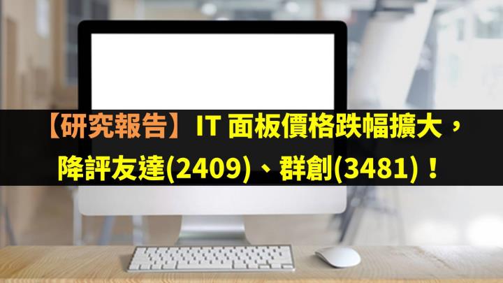 【研究報告】IT 面板價格跌幅擴大，降評友達(2409)、群創(3481)！