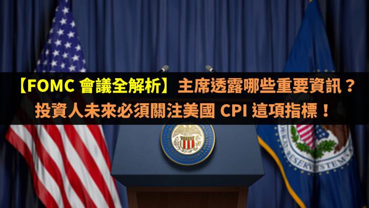 【FOMC 會議全解析】主席透露哪些重要資訊？投資人未來必須關注美國 CPI 這項指標！