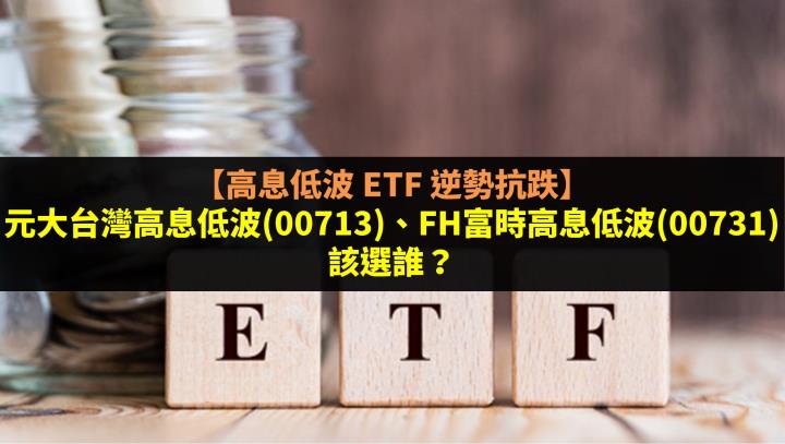 【高息低波 ETF 逆勢抗跌】元大台灣高息低波(00713)、FH富時高息低波(00731)該選誰？