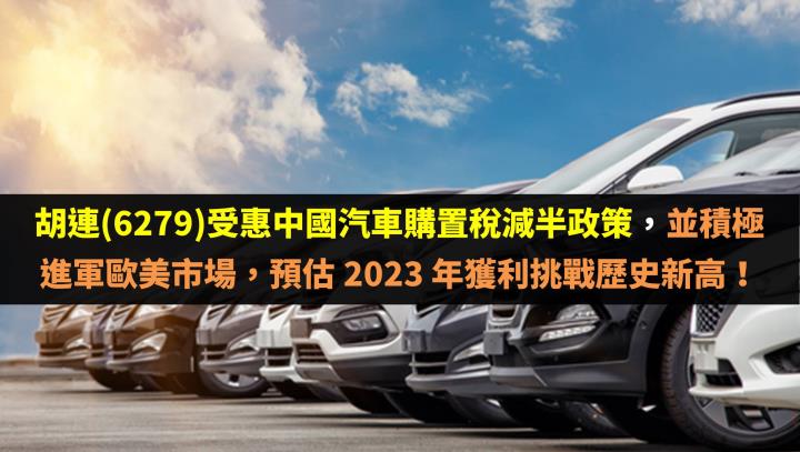 胡連(6279)受惠中國汽車購置稅減半政策，並積極進軍歐美市場，預估 2023 年獲利挑戰歷史新高！