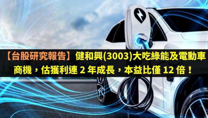 健和興(3003)大吃綠能及電動車商機，估獲利連 2 年成長，本益比僅 12 倍！
