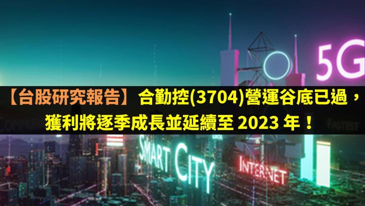 合勤控(3704)營運谷底已過，獲利將逐季成長並延續至 2023 年！