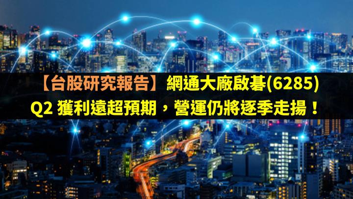 網通大廠啟碁(6285) Q2 獲利遠超預期，營運仍將逐季走揚！